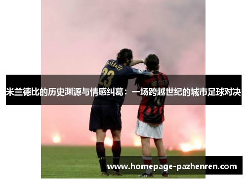 米兰德比的历史渊源与情感纠葛：一场跨越世纪的城市足球对决