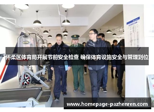 怀柔区体育局开展节前安全检查 确保体育设施安全与管理到位