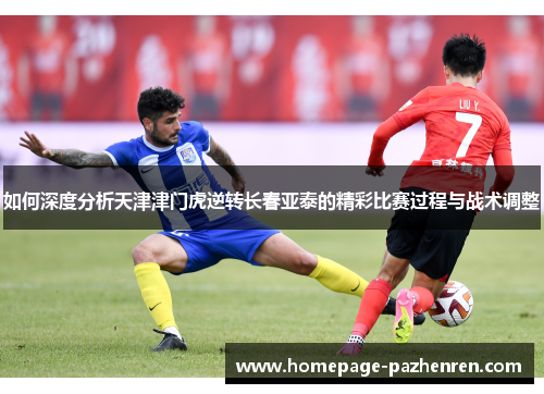 如何深度分析天津津门虎逆转长春亚泰的精彩比赛过程与战术调整
