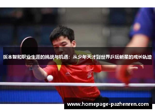 张本智和职业生涯的挑战与机遇：从少年天才到世界乒坛新星的成长轨迹