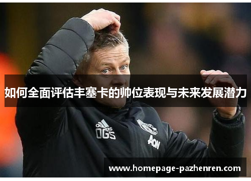 如何全面评估丰塞卡的帅位表现与未来发展潜力