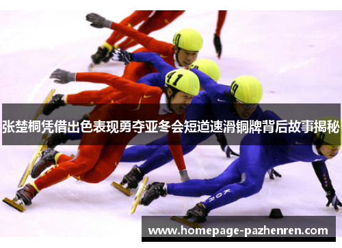 张楚桐凭借出色表现勇夺亚冬会短道速滑铜牌背后故事揭秘