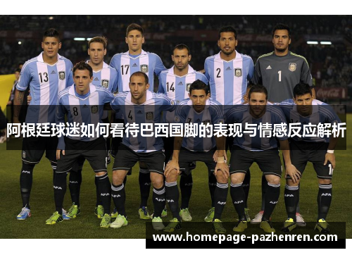 阿根廷球迷如何看待巴西国脚的表现与情感反应解析