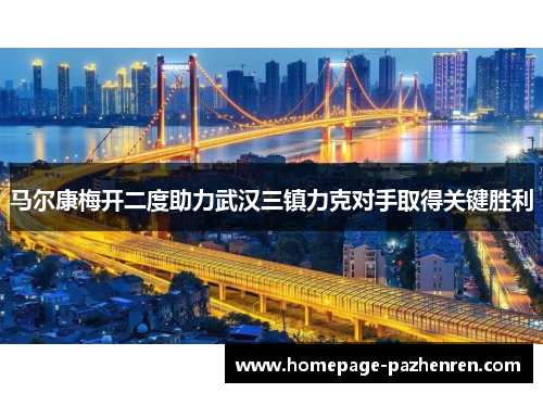 马尔康梅开二度助力武汉三镇力克对手取得关键胜利