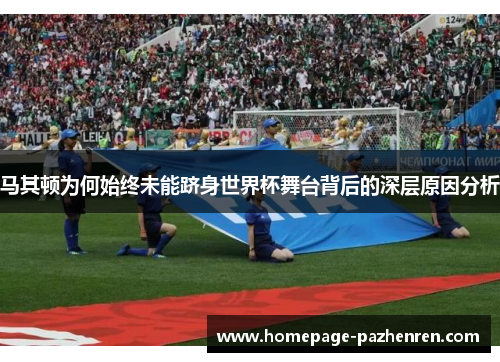 马其顿为何始终未能跻身世界杯舞台背后的深层原因分析 马其顿为何始终未能跻身世界杯舞台背后的深层原因分析