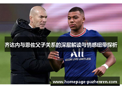 齐达内与恩佐父子关系的深层解读与情感纽带探析
