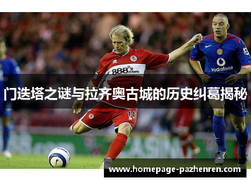 门迭塔之谜与拉齐奥古城的历史纠葛揭秘 门迭塔之谜与拉齐奥古城的历史纠葛揭秘