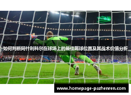 如何判断阿什利科尔在球场上的最佳踢球位置及其战术价值分析 如何判断阿什利科尔在球场上的最佳踢球位置及其战术价值分析