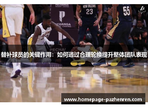 替补球员的关键作用：如何通过合理轮换提升整体团队表现