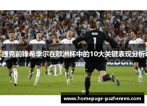 捷克前锋希季尔在欧洲杯中的10大关键表现分析 捷克前锋希季尔在欧洲杯中的10大关键表现分析