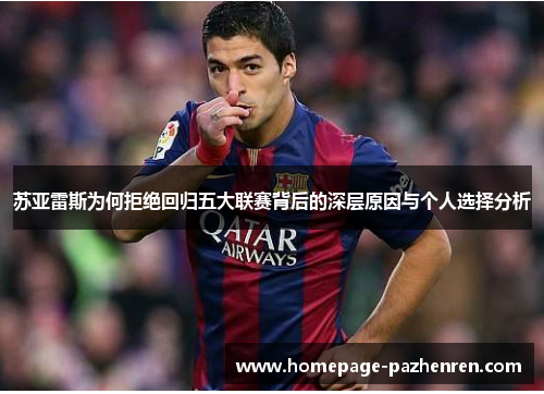 苏亚雷斯为何拒绝回归五大联赛背后的深层原因与个人选择分析
