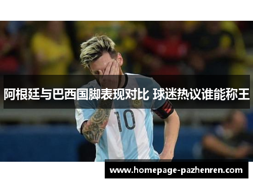 阿根廷与巴西国脚表现对比 球迷热议谁能称王