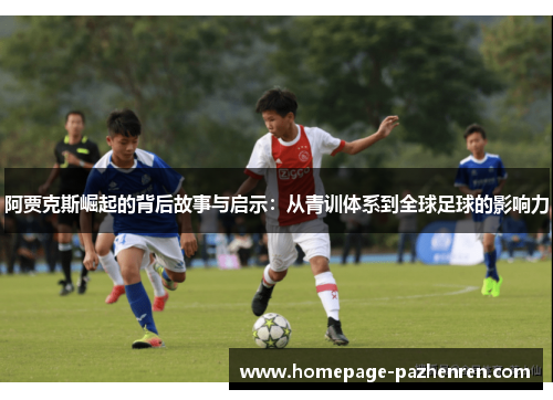 阿贾克斯崛起的背后故事与启示:从青训体系到全球足球的影响力 阿贾克斯崛起的背后故事与启示:从青训体系到全球足球的影响力