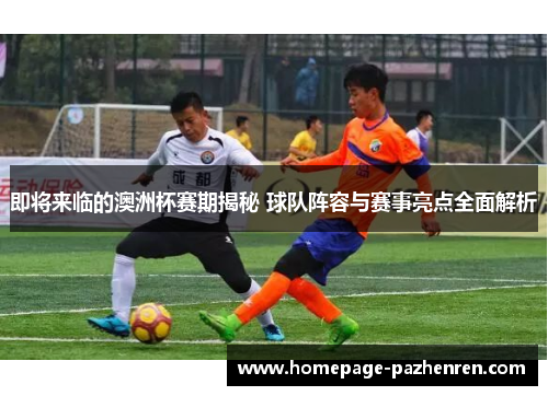 即将来临的澳洲杯赛期揭秘 球队阵容与赛事亮点全面解析 即将来临的澳洲杯赛期揭秘 球队阵容与赛事亮点全面解析