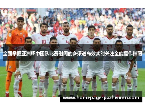 全面掌握亚洲杯中国队比赛时间的多渠道高效实时关注全能操作指南 全面掌握亚洲杯中国队比赛时间的多渠道高效实时关注全能操作指南