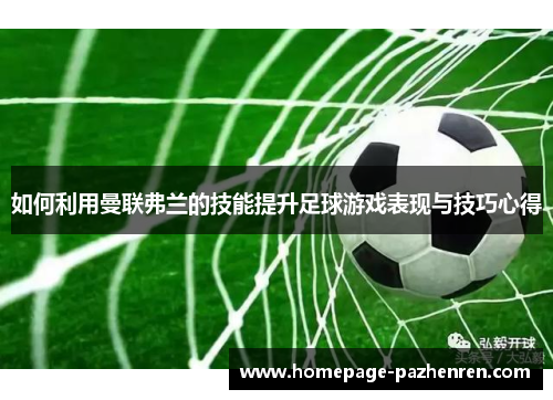 如何利用曼联弗兰的技能提升足球游戏表现与技巧心得 如何利用曼联弗兰的技能提升足球游戏表现与技巧心得