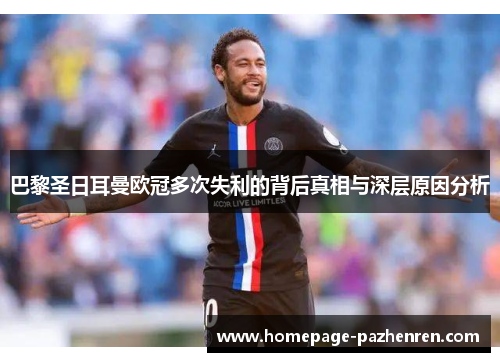 巴黎圣日耳曼欧冠多次失利的背后真相与深层原因分析 巴黎圣日耳曼欧冠多次失利的背后真相与深层原因分析