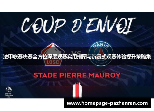 法甲联赛决赛全方位深度观赛实用指南与沉浸式观赛体验提升策略集 法甲联赛决赛全方位深度观赛实用指南与沉浸式观赛体验提升策略集