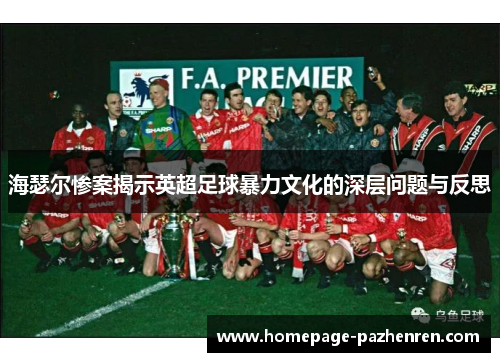 海瑟尔惨案揭示英超足球暴力文化的深层问题与反思