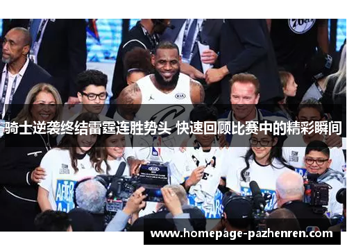 骑士逆袭终结雷霆连胜势头 快速回顾比赛中的精彩瞬间