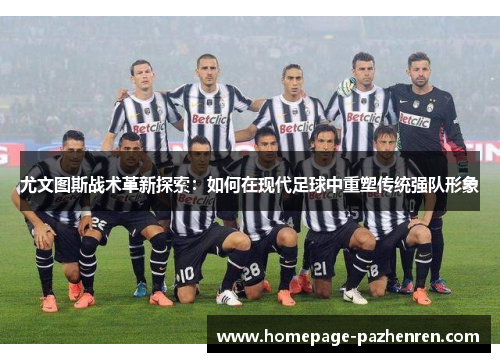 尤文图斯战术革新探索：如何在现代足球中重塑传统强队形象