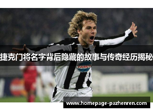 捷克门将名字背后隐藏的故事与传奇经历揭秘