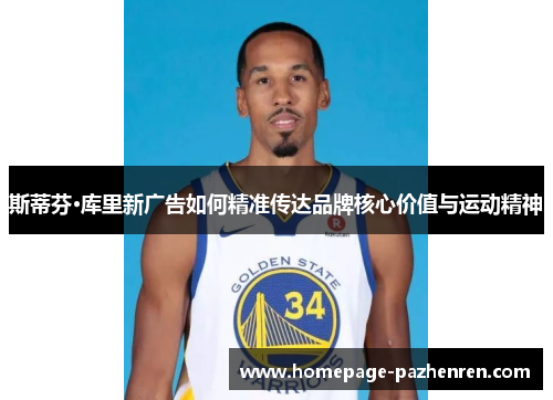斯蒂芬·库里新广告如何精准传达品牌核心价值与运动精神 斯蒂芬·库里新广告如何精准传达品牌核心价值与运动精神