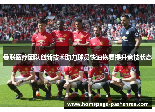曼联医疗团队创新技术助力球员快速恢复提升竞技状态