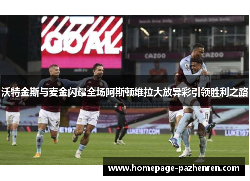 沃特金斯与麦金闪耀全场阿斯顿维拉大放异彩引领胜利之路