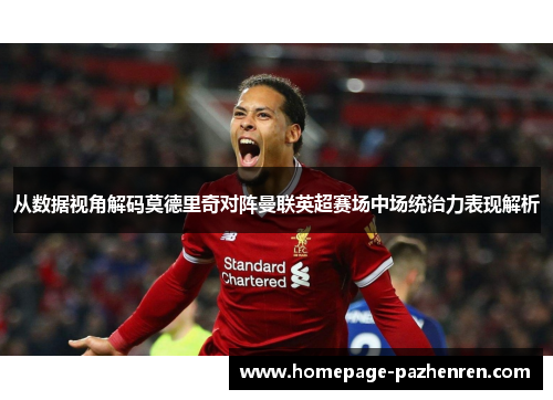 从数据视角解码莫德里奇对阵曼联英超赛场中场统治力表现解析