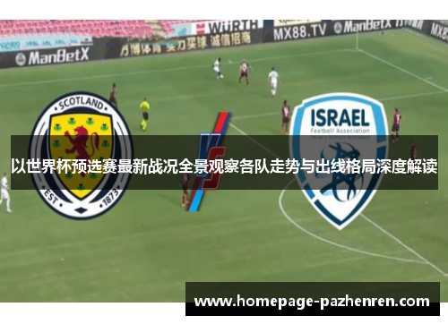 以世界杯预选赛最新战况全景观察各队走势与出线格局深度解读 以世界杯预选赛最新战况全景观察各队走势与出线格局深度解读