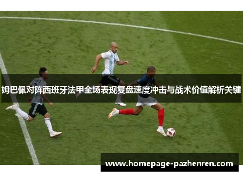 姆巴佩对阵西班牙法甲全场表现复盘速度冲击与战术价值解析关键