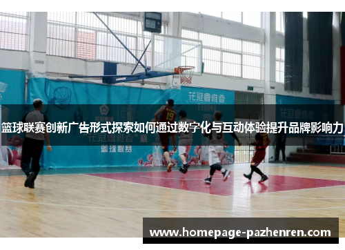 篮球联赛创新广告形式探索如何通过数字化与互动体验提升品牌影响力