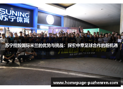 苏宁控股国际米兰的优势与挑战：探索中意足球合作的新机遇