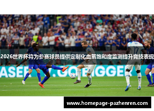 2026世界杯将为参赛球员提供定制化血氧饱和度监测提升竞技表现