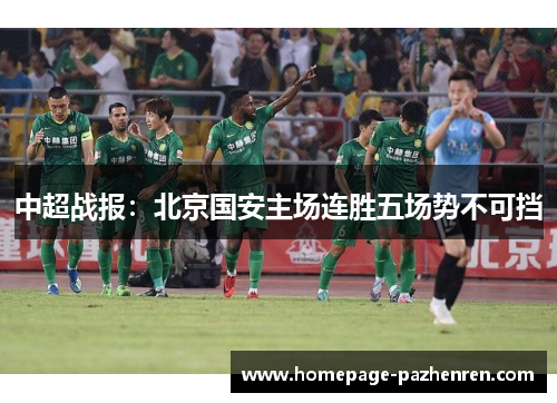 中超战报:北京国安主场连胜五场势不可挡 中超战报:北京国安主场连胜五场势不可挡