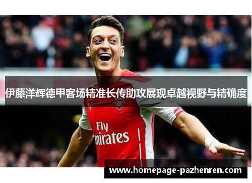 伊藤洋辉德甲客场精准长传助攻展现卓越视野与精确度 伊藤洋辉德甲客场精准长传助攻展现卓越视野与精确度