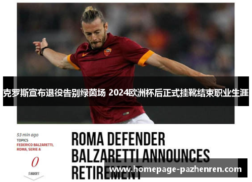 克罗斯宣布退役告别绿茵场 2024欧洲杯后正式挂靴结束职业生涯 克罗斯宣布退役告别绿茵场 2024欧洲杯后正式挂靴结束职业生涯