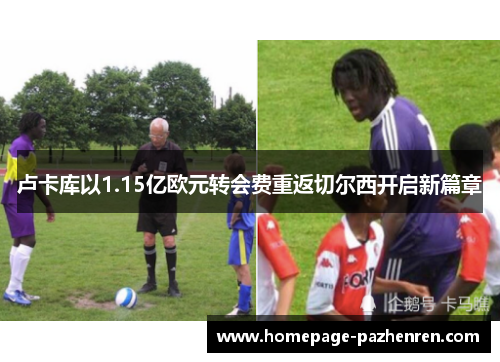 卢卡库以1.15亿欧元转会费重返切尔西开启新篇章 卢卡库以1.15亿欧元转会费重返切尔西开启新篇章