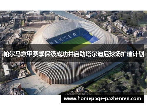 帕尔马意甲赛季保级成功并启动塔尔迪尼球场扩建计划 帕尔马意甲赛季保级成功并启动塔尔迪尼球场扩建计划