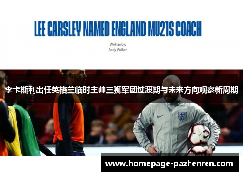 李卡斯利出任英格兰临时主帅三狮军团过渡期与未来方向观察新周期 李卡斯利出任英格兰临时主帅三狮军团过渡期与未来方向观察新周期