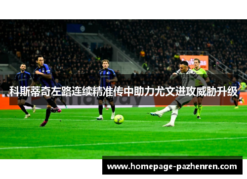 科斯蒂奇左路连续精准传中助力尤文进攻威胁升级