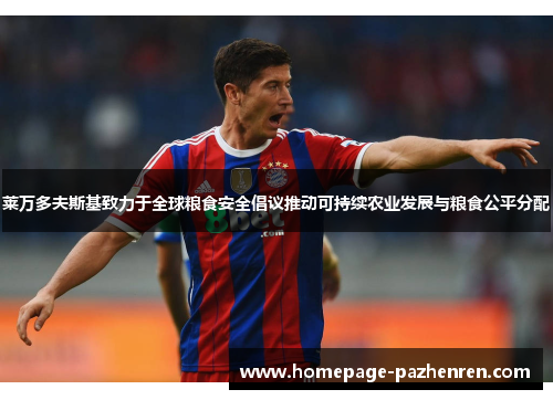 莱万多夫斯基致力于全球粮食安全倡议推动可持续农业发展与粮食公平分配