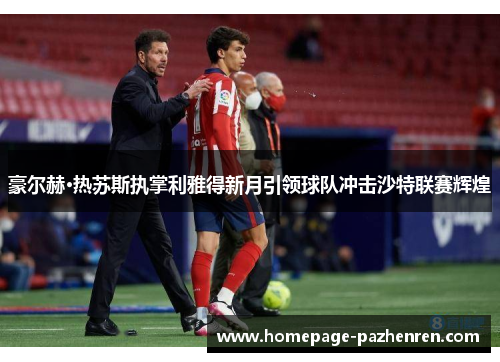 豪尔赫·热苏斯执掌利雅得新月引领球队冲击沙特联赛辉煌 豪尔赫·热苏斯执掌利雅得新月引领球队冲击沙特联赛辉煌