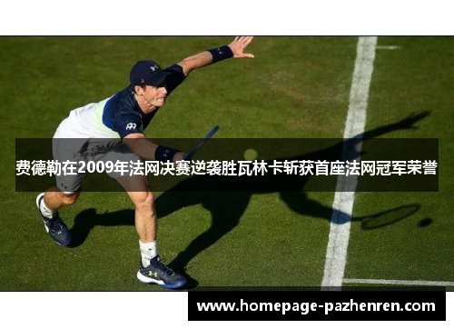 费德勒在2009年法网决赛逆袭胜瓦林卡斩获首座法网冠军荣誉 费德勒在2009年法网决赛逆袭胜瓦林卡斩获首座法网冠军荣誉