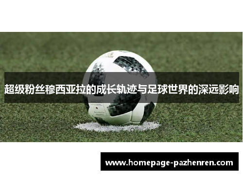 超级粉丝穆西亚拉的成长轨迹与足球世界的深远影响