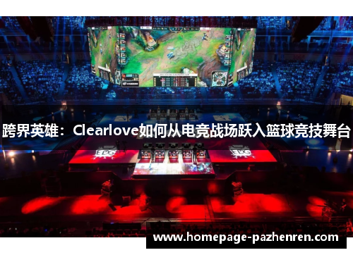 跨界英雄：Clearlove如何从电竞战场跃入篮球竞技舞台