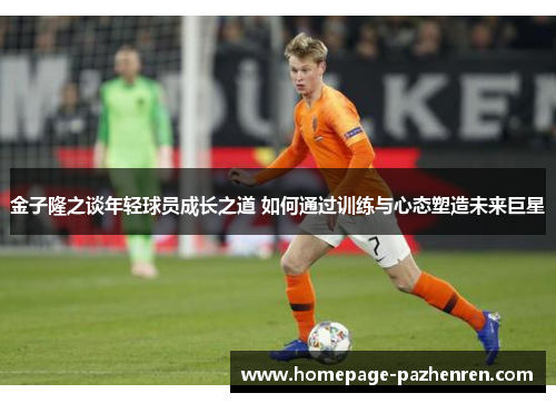 金子隆之谈年轻球员成长之道 如何通过训练与心态塑造未来巨星