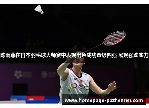 陈雨菲在日本羽毛球大师赛中表现出色成功晋级四强 展现强劲实力