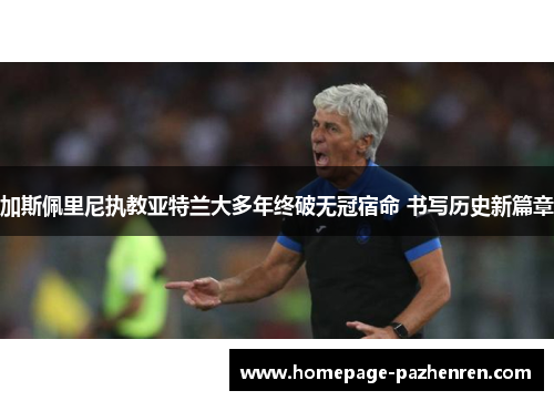 加斯佩里尼执教亚特兰大多年终破无冠宿命 书写历史新篇章 加斯佩里尼执教亚特兰大多年终破无冠宿命 书写历史新篇章